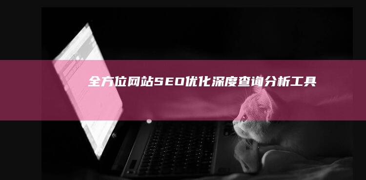 全方位网站SEO优化深度查询分析工具